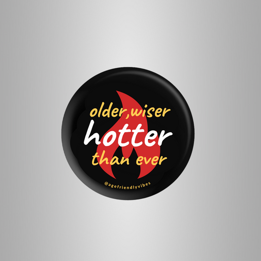 Older, Wiser, Hotter than Ever, Age-Positive Pin-Back Button