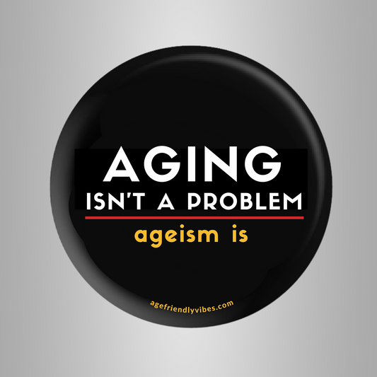 Aging isn't a Problem, Ageism is, Age-Positive Pin-Back Button